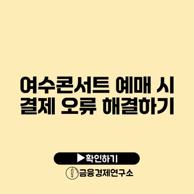 여수콘서트 예매 시 결제 오류 해결하기