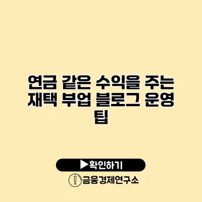 연금 같은 수익을 주는 재택 부업 블로그 운영 팁