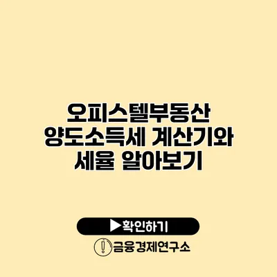 오피스텔부동산 양도소득세 계산기와 세율 알아보기