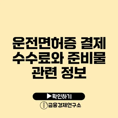 운전면허증 결제 수수료와 준비물 관련 정보