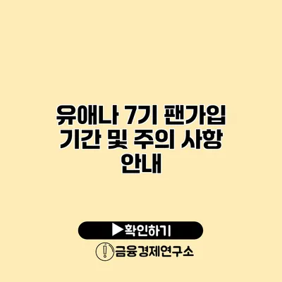 유애나 7기 팬가입 기간 및 주의 사항 안내