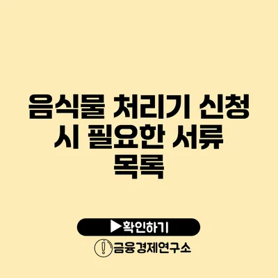 음식물 처리기 신청 시 필요한 서류 목록