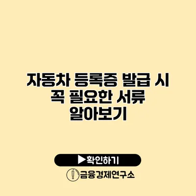 자동차 등록증 발급 시 꼭 필요한 서류 알아보기