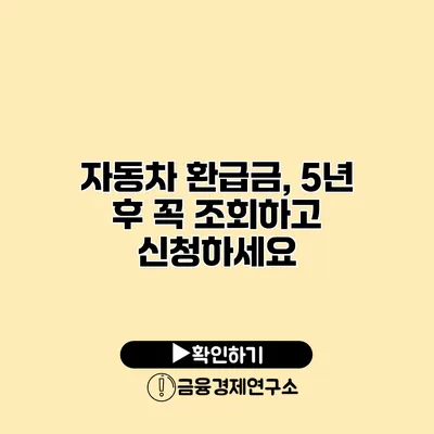 자동차 환급금, 5년 후 꼭 조회하고 신청하세요