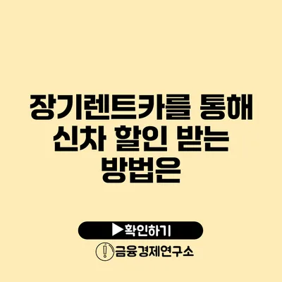 장기렌트카를 통해 신차 할인 받는 방법은?