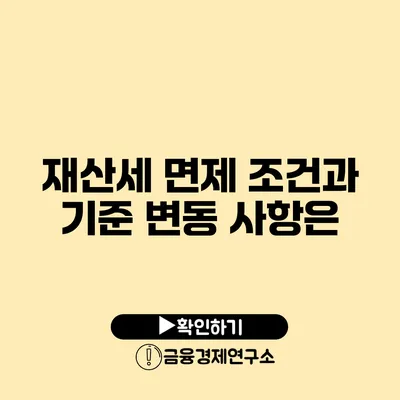 재산세 면제 조건과 기준 변동 사항은?