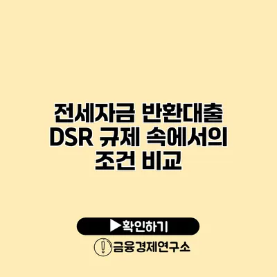 전세자금 반환대출 DSR 규제 속에서의 조건 비교