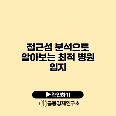 접근성 분석으로 알아보는 최적 병원 입지