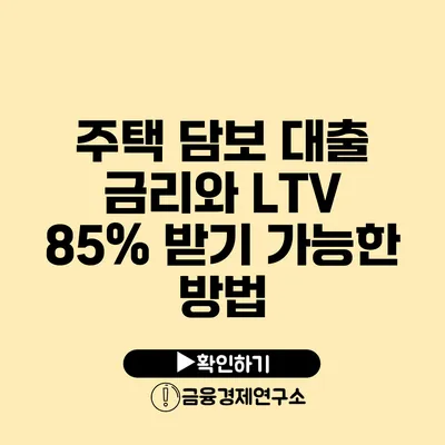 주택 담보 대출 금리와 LTV 85% 받기 가능한 방법