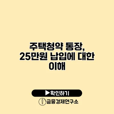 주택청약 통장, 25만원 납입에 대한 이해