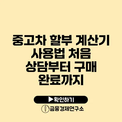 중고차 할부 계산기 사용법 처음 상담부터 구매 완료까지