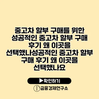 중고차 할부 구매를 위한 성공적인 중고차 할부 구매 후기 왜 이곳을 선택했나성공적인 중고차 할부 구매 후기 왜 이곳을 선택했나요?