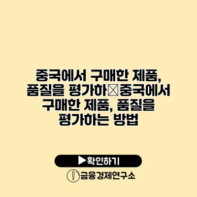 중국에서 구매한 제품, 품질을 평가하�중국에서 구매한 제품, 품질을 평가하는 방법