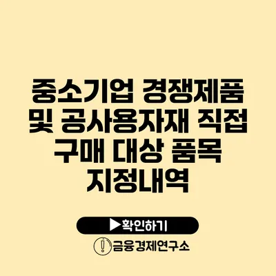 중소기업 경쟁제품 및 공사용자재 직접 구매 대상 품목 지정내역