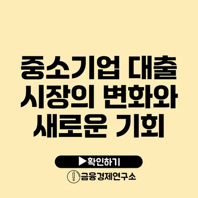 중소기업 대출 시장의 변화와 새로운 기회