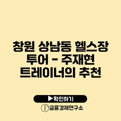 창원 상남동 헬스장 투어 - 주재현 트레이너의 추천
