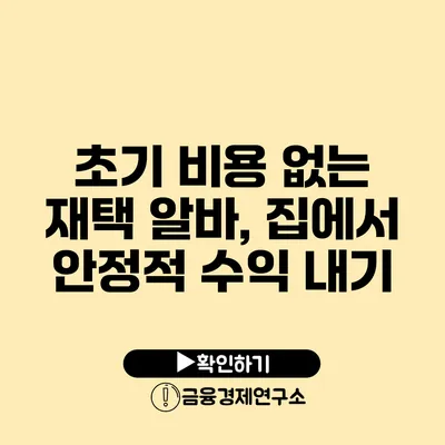 초기 비용 없는 재택 알바, 집에서 안정적 수익 내기