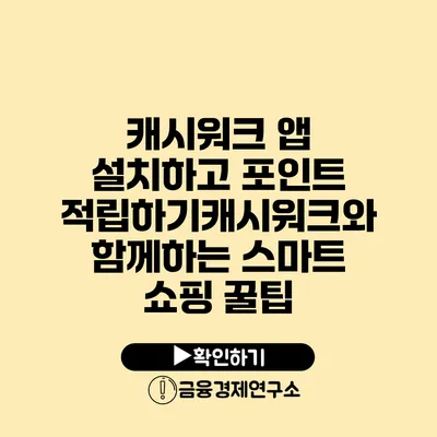 캐시워크 앱 설치하고 포인트 적립하기캐시워크와 함께하는 스마트 쇼핑 꿀팁