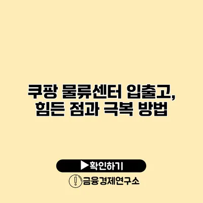 쿠팡 물류센터 입출고, 힘든 점과 극복 방법