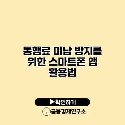 통행료 미납 방지를 위한 스마트폰 앱 활용법