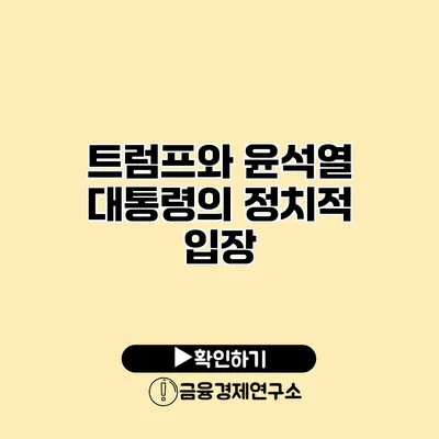트럼프와 윤석열 대통령의 정치적 입장