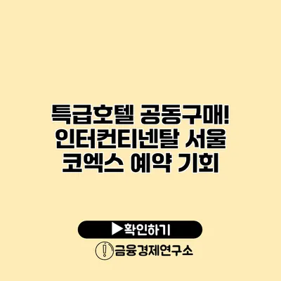 특급호텔 공동구매! 인터컨티넨탈 서울 코엑스 예약 기회