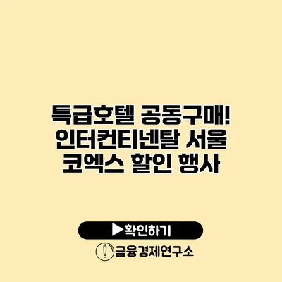 특급호텔 공동구매! 인터컨티넨탈 서울 코엑스 할인 행사