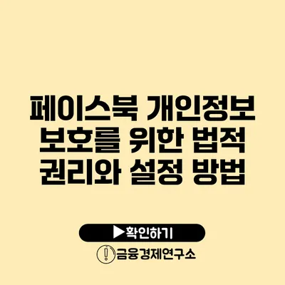 페이스북 개인정보 보호를 위한 법적 권리와 설정 방법