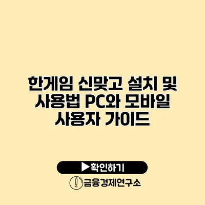 한게임 신맞고 설치 및 사용법 PC와 모바일 사용자 가이드