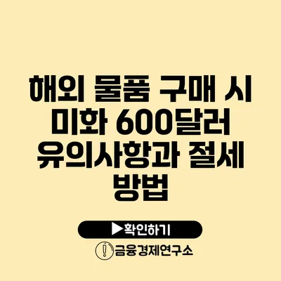 해외 물품 구매 시 미화 600달러 유의사항과 절세 방법