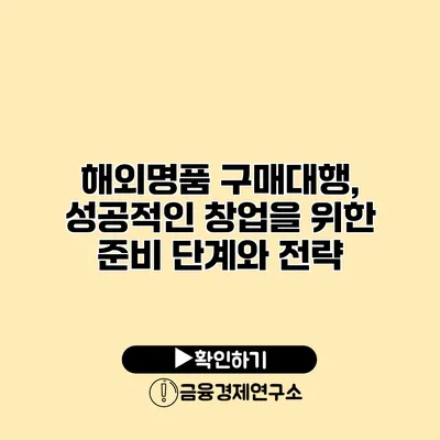 해외명품 구매대행, 성공적인 창업을 위한 준비 단계와 전략