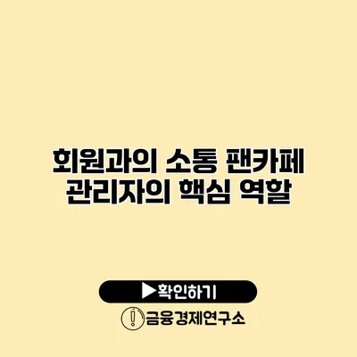 회원과의 소통 팬카페 관리자의 핵심 역할