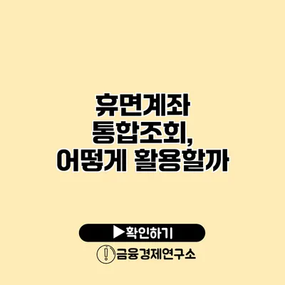 휴면계좌 통합조회, 어떻게 활용할까?