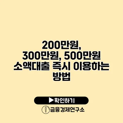 200만원, 300만원, 500만원 소액대출 즉시 이용하는 방법