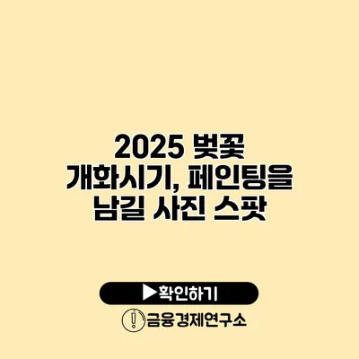 2025 벚꽃 개화시기, 페인팅을 남길 사진 스팟