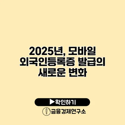 2025년, 모바일 외국인등록증 발급의 새로운 변화