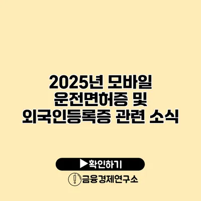 2025년 모바일 운전면허증 및 외국인등록증 관련 소식