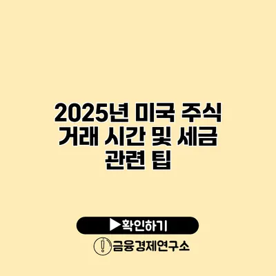 2025년 미국 주식 거래 시간 및 세금 관련 팁