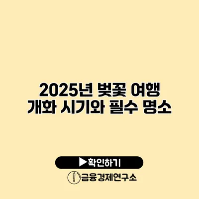 2025년 벚꽃 여행 개화 시기와 필수 명소