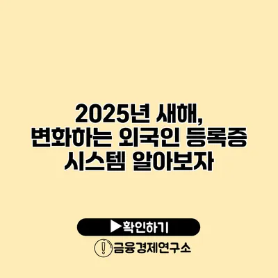 2025년 새해, 변화하는 외국인 등록증 시스템 알아보자