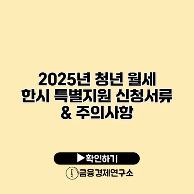 2025년 청년 월세 한시 특별지원 신청서류 & 주의사항