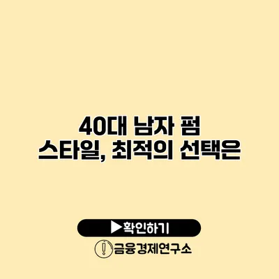 40대 남자 펌 스타일, 최적의 선택은?