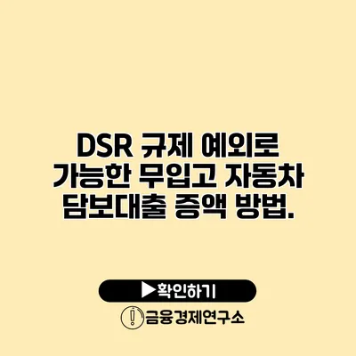 DSR 규제 예외로 가능한 무입고 자동차 담보대출 증액 방법.