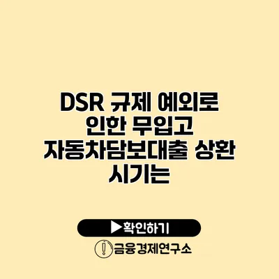 DSR 규제 예외로 인한 무입고 자동차담보대출 상환 시기는?