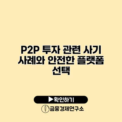 P2P 투자 관련 사기 사례와 안전한 플랫폼 선택