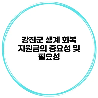 강진군 생계 회복 지원금의 중요성 및 필요성