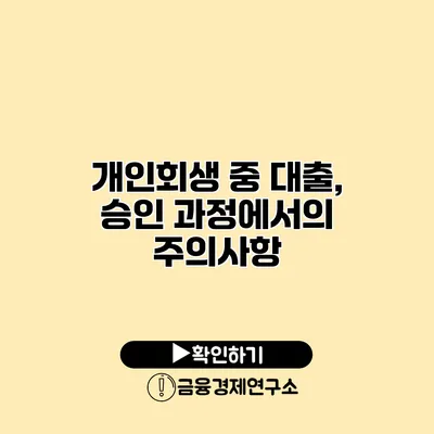 개인회생 중 대출, 승인 과정에서의 주의사항