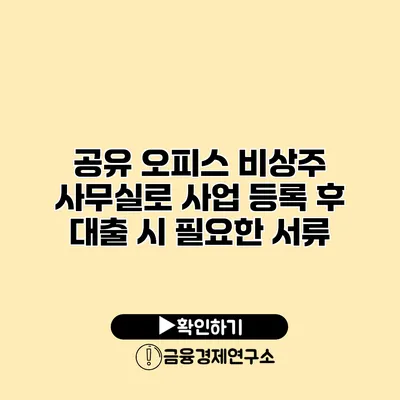 공유 오피스 비상주 사무실로 사업 등록 후 대출 시 필요한 서류