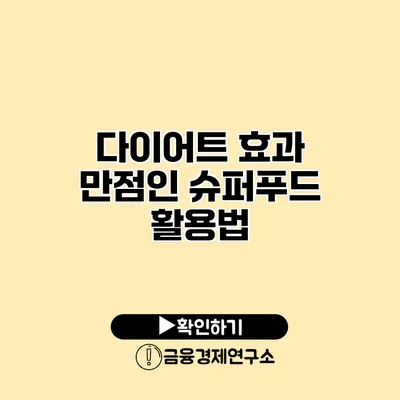 다이어트 효과 만점인 슈퍼푸드 활용법