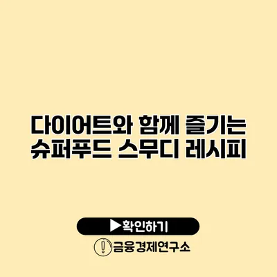 다이어트와 함께 즐기는 슈퍼푸드 스무디 레시피